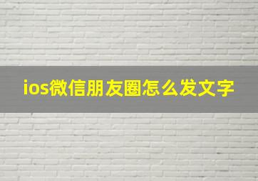 ios微信朋友圈怎么发文字