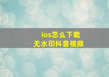 ios怎么下载无水印抖音视频