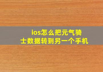 ios怎么把元气骑士数据转到另一个手机