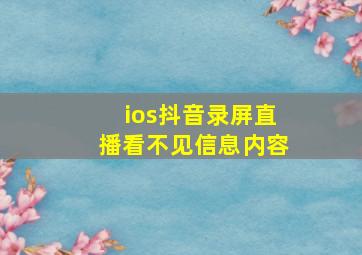 ios抖音录屏直播看不见信息内容