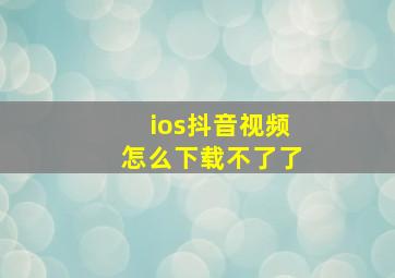 ios抖音视频怎么下载不了了