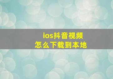 ios抖音视频怎么下载到本地