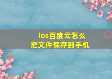 ios百度云怎么把文件保存到手机