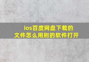 ios百度网盘下载的文件怎么用别的软件打开