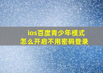 ios百度青少年模式怎么开启不用密码登录