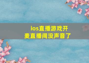 ios直播游戏开麦直播间没声音了