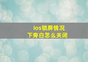 ios锁屏情况下旁白怎么关闭