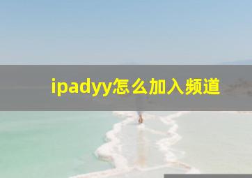 ipadyy怎么加入频道