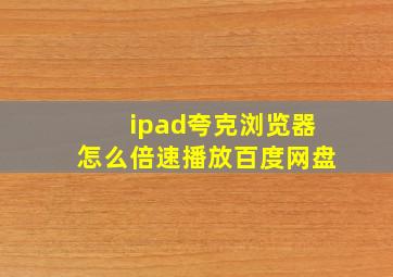 ipad夸克浏览器怎么倍速播放百度网盘