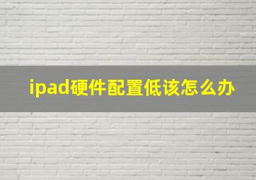 ipad硬件配置低该怎么办