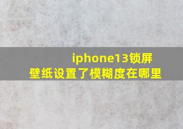 iphone13锁屏壁纸设置了模糊度在哪里