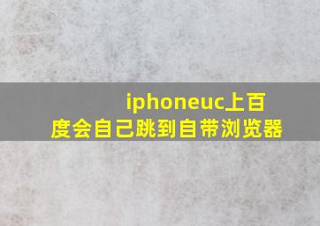 iphoneuc上百度会自己跳到自带浏览器