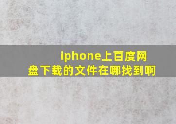 iphone上百度网盘下载的文件在哪找到啊