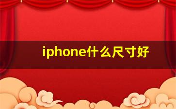 iphone什么尺寸好