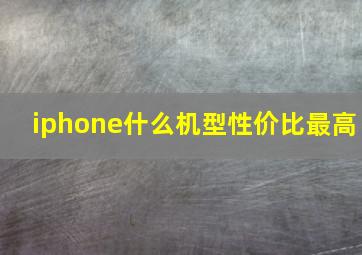 iphone什么机型性价比最高