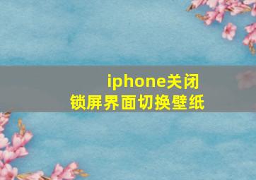 iphone关闭锁屏界面切换壁纸