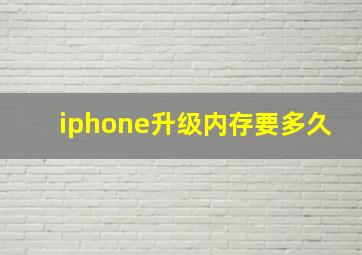 iphone升级内存要多久