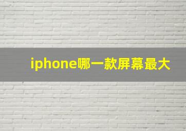 iphone哪一款屏幕最大