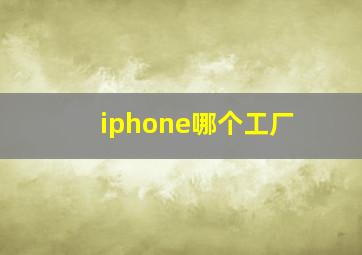 iphone哪个工厂