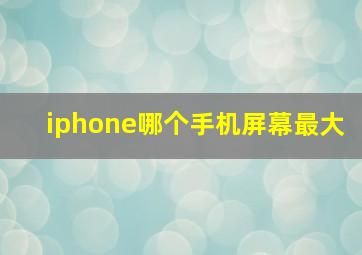 iphone哪个手机屏幕最大