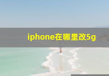 iphone在哪里改5g