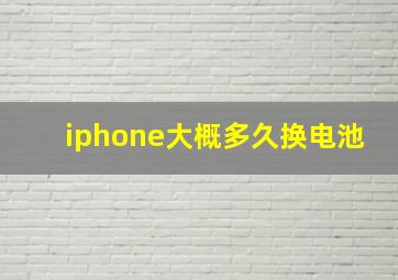 iphone大概多久换电池