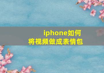 iphone如何将视频做成表情包