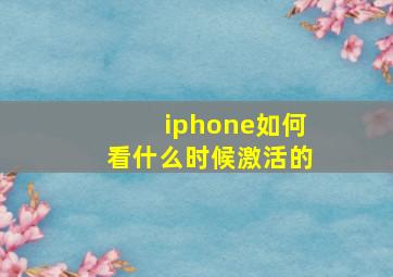 iphone如何看什么时候激活的