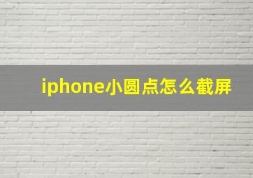 iphone小圆点怎么截屏