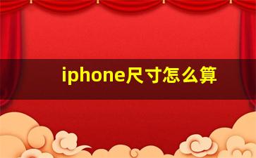 iphone尺寸怎么算