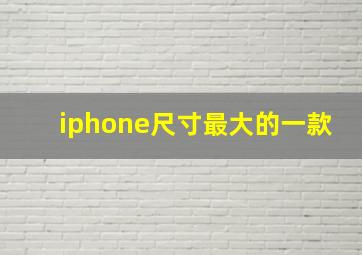 iphone尺寸最大的一款