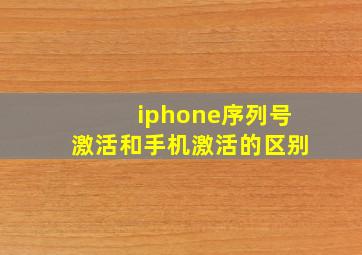 iphone序列号激活和手机激活的区别