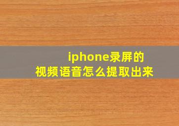 iphone录屏的视频语音怎么提取出来