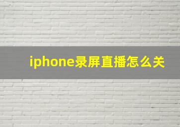 iphone录屏直播怎么关