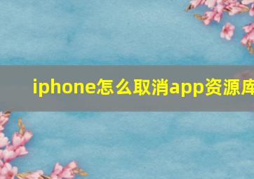 iphone怎么取消app资源库