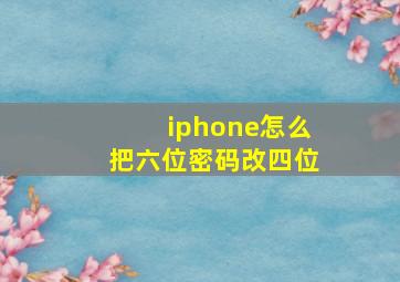 iphone怎么把六位密码改四位