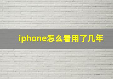 iphone怎么看用了几年