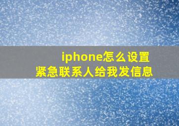 iphone怎么设置紧急联系人给我发信息