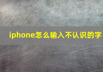 iphone怎么输入不认识的字