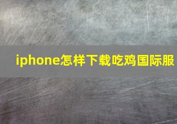 iphone怎样下载吃鸡国际服