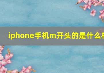 iphone手机m开头的是什么机