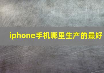 iphone手机哪里生产的最好