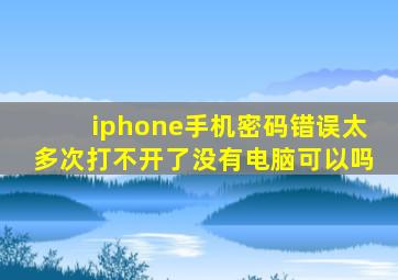 iphone手机密码错误太多次打不开了没有电脑可以吗