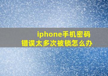 iphone手机密码错误太多次被锁怎么办