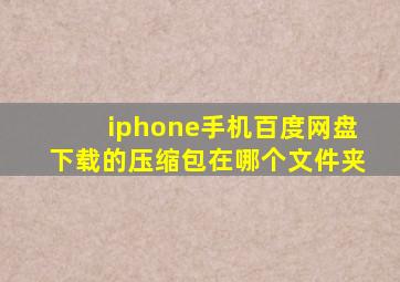 iphone手机百度网盘下载的压缩包在哪个文件夹