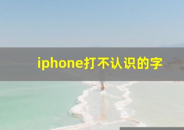 iphone打不认识的字