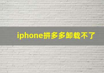 iphone拼多多卸载不了