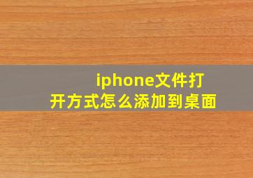 iphone文件打开方式怎么添加到桌面