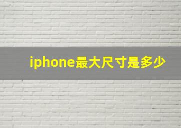 iphone最大尺寸是多少