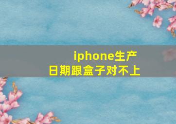 iphone生产日期跟盒子对不上